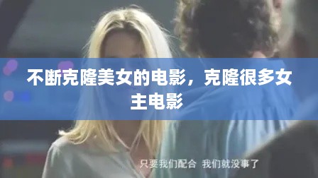 不断克隆美女的电影，克隆很多女主电影 