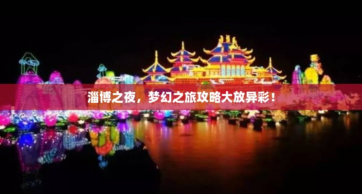 淄博之夜，梦幻之旅攻略大放异彩！