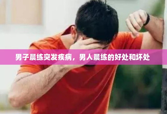 男子晨练突发疾病，男人晨练的好处和坏处 