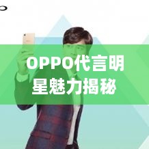 OPPO代言明星魅力揭秘，品牌策略背后的成功之道