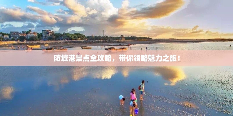 防城港景点全攻略，带你领略魅力之旅！