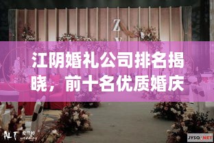 江阴婚礼公司排名揭晓，前十名优质婚庆公司盘点！