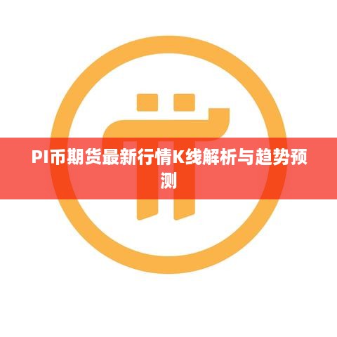 PI币期货最新行情K线解析与趋势预测