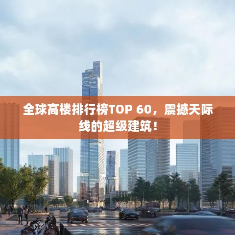 全球高楼排行榜TOP 60，震撼天际线的超级建筑！