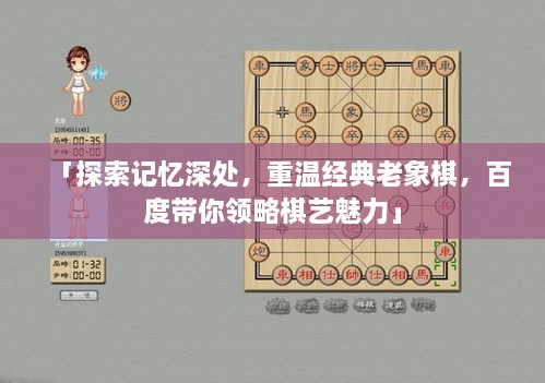 「探索记忆深处，重温经典老象棋，百度带你领略棋艺魅力」