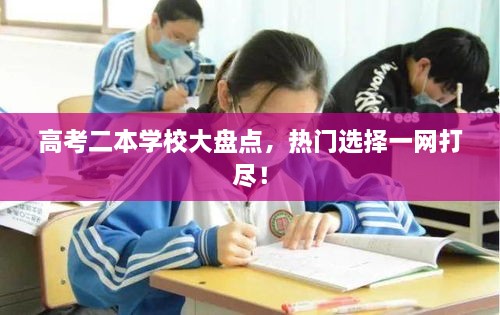 高考二本学校大盘点，热门选择一网打尽！