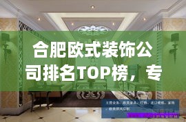 合肥欧式装饰公司排名TOP榜，专业挑选优质装饰公司！