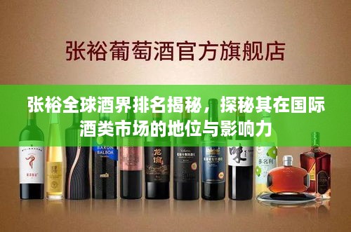 张裕全球酒界排名揭秘，探秘其在国际酒类市场的地位与影响力