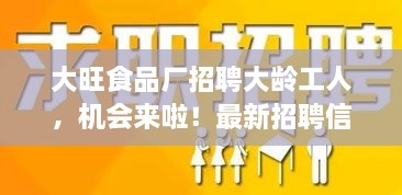 大旺食品厂招聘大龄工人，机会来啦！最新招聘信息揭秘