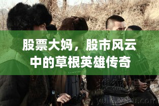 股票大妈，股市风云中的草根英雄传奇