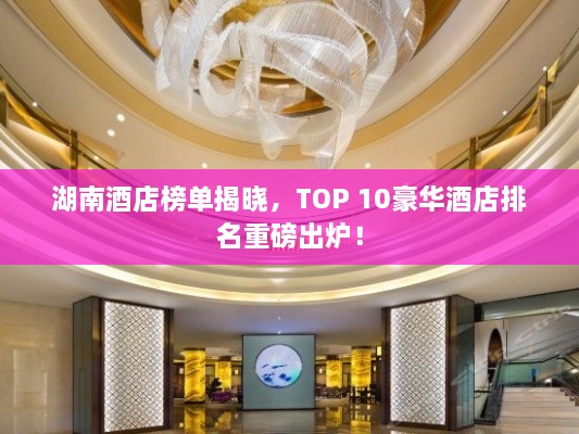 湖南酒店榜单揭晓，TOP 10豪华酒店排名重磅出炉！