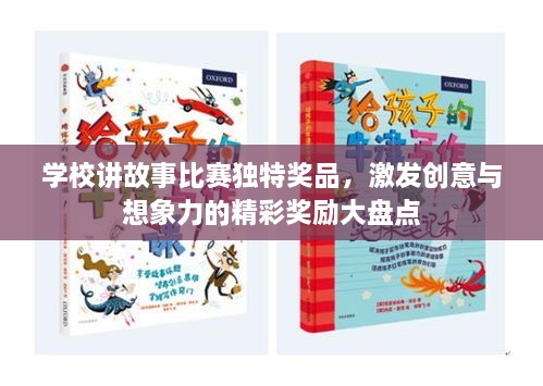 学校讲故事比赛独特奖品，激发创意与想象力的精彩奖励大盘点