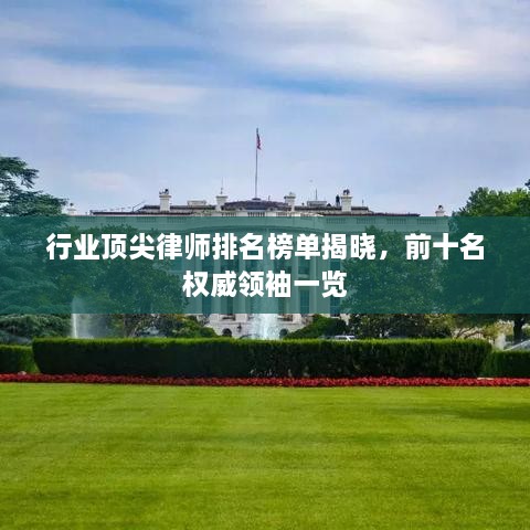 行业顶尖律师排名榜单揭晓，前十名权威领袖一览