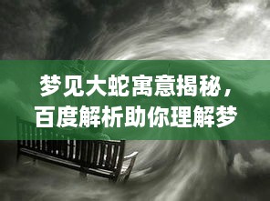 梦见大蛇寓意揭秘，百度解析助你理解梦境之谜