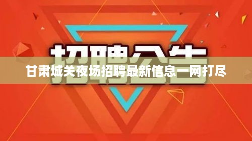 甘肃城关夜场招聘最新信息一网打尽