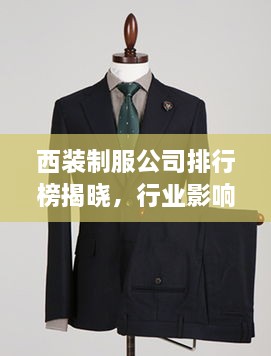 西装制服公司排行榜揭晓，行业影响力与品牌实力一览无余