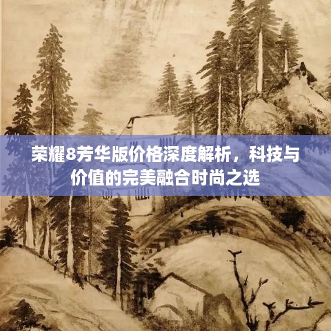 荣耀8芳华版价格深度解析，科技与价值的完美融合时尚之选