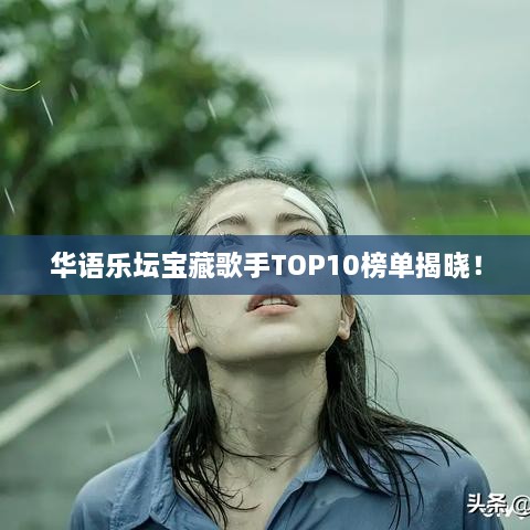 华语乐坛宝藏歌手TOP10榜单揭晓！