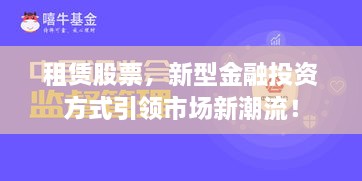 租赁股票，新型金融投资方式引领市场新潮流！