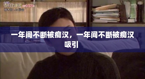 一年间不断被痴汉，一年间不断被痴汉吸引 