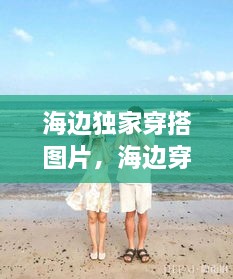 海边独家穿搭图片，海边穿衣搭配 