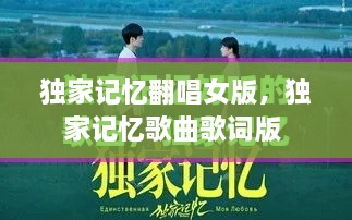 独家记忆翻唱女版，独家记忆歌曲歌词版 