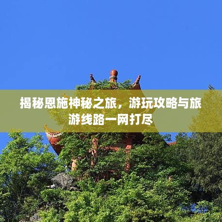 揭秘恩施神秘之旅，游玩攻略与旅游线路一网打尽