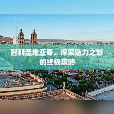 智利圣地亚哥，探索魅力之旅的终极攻略