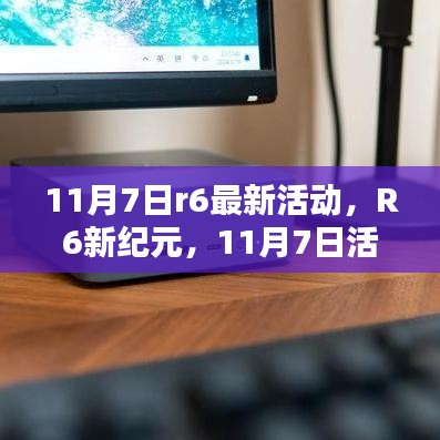 R6新纪元活动揭秘，体验前沿科技生活的无限魅力（11月7日最新活动）