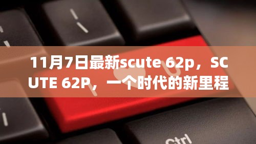 SCUTE 62P，时代新里程碑，11月7日见证重大事件