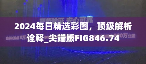 2024每日精选彩图，顶级解析诠释_尖端版FIG846.74