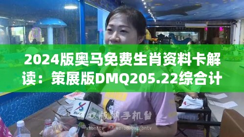 2024版奥马免费生肖资料卡解读：策展版DMQ205.22综合计划剖析