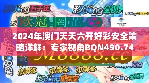 2024年澳门天天六开好彩安全策略详解：专家视角BQN490.74