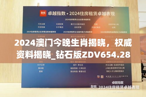 2024澳门今晚生肖揭晓，权威资料揭晓_钻石版ZDV654.28