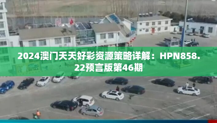 2024澳门天天好彩资源策略详解：HPN858.22预言版第46期