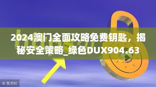 2024澳门全面攻略免费钥匙，揭秘安全策略_绿色DUX904.63版