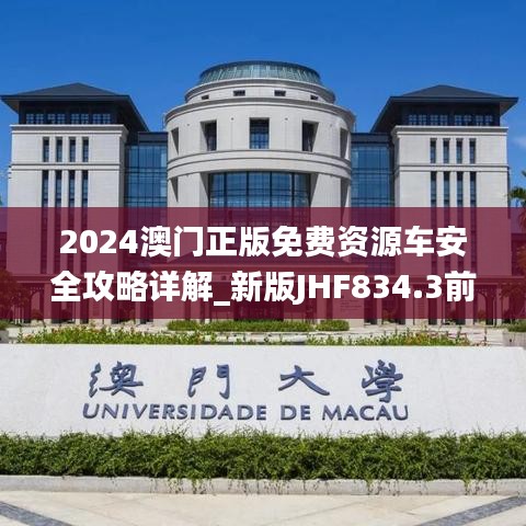 2024澳门正版免费资源车安全攻略详解_新版JHF834.3前瞻