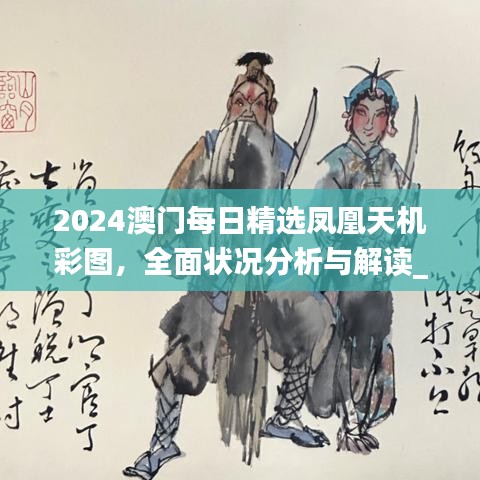 2024澳门每日精选凤凰天机彩图，全面状况分析与解读_配送版PHJ604.91