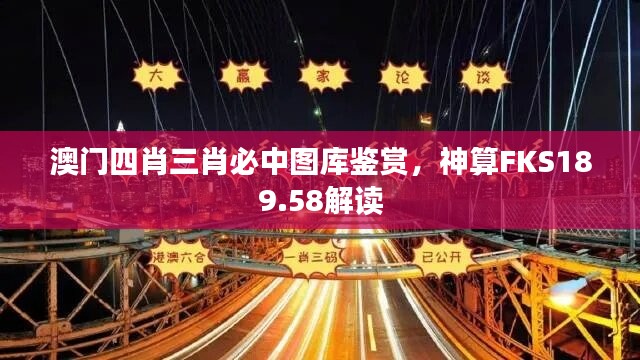 澳门四肖三肖必中图库鉴赏，神算FKS189.58解读