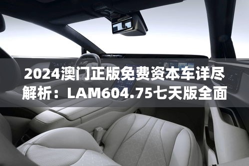 2024澳门正版免费资本车详尽解析：LAM604.75七天版全面解读