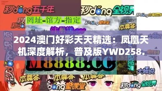 2024澳门好彩天天精选：凤凰天机深度解析，普及版YWD258.26综合评估