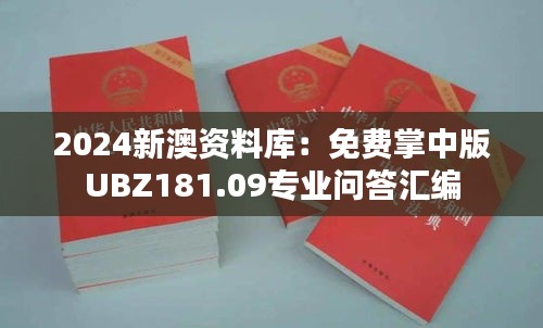 2024新澳资料库：免费掌中版UBZ181.09专业问答汇编