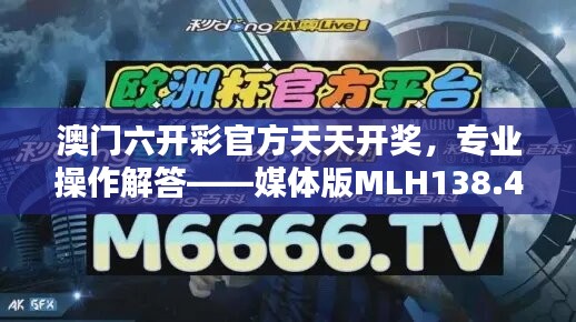 澳门六开彩官方天天开奖，专业操作解答——媒体版MLH138.4