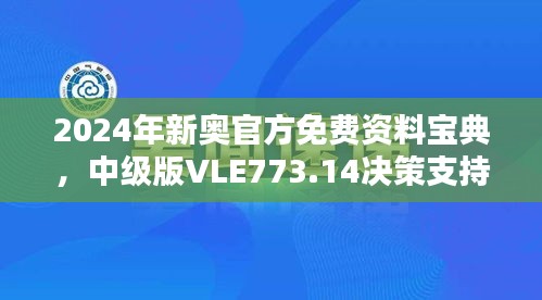 2024年新奥官方免费资料宝典，中级版VLE773.14决策支持