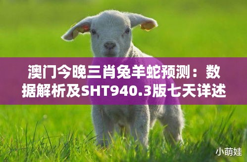 澳门今晚三肖兔羊蛇预测：数据解析及SHT940.3版七天详述