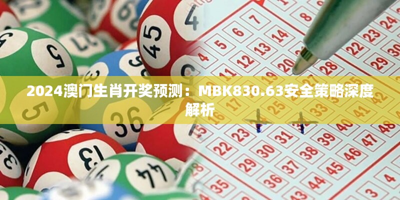 2024澳门生肖开奖预测：MBK830.63安全策略深度解析