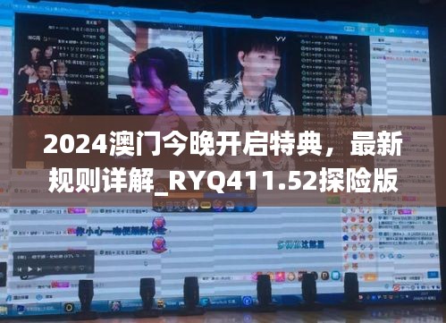 2024澳门今晚开启特典，最新规则详解_RYQ411.52探险版