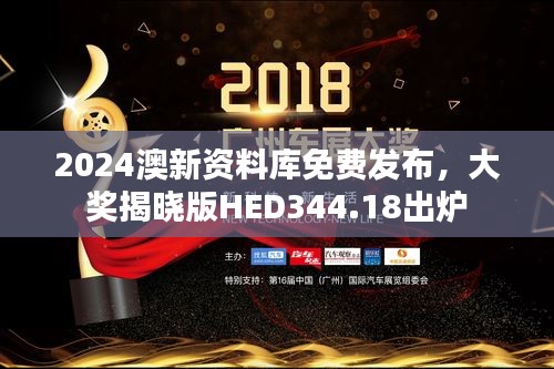 2024澳新资料库免费发布，大奖揭晓版HED344.18出炉