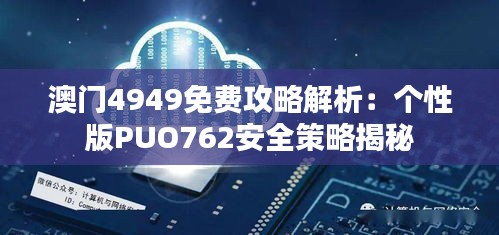 澳门4949免费攻略解析：个性版PUO762安全策略揭秘