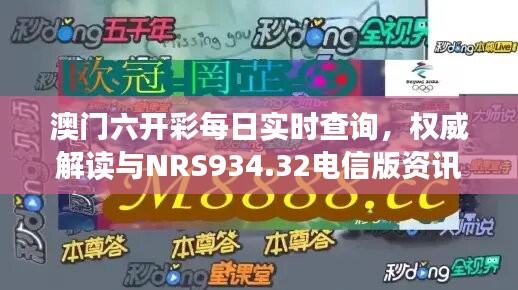 澳门六开彩每日实时查询，权威解读与NRS934.32电信版资讯同步